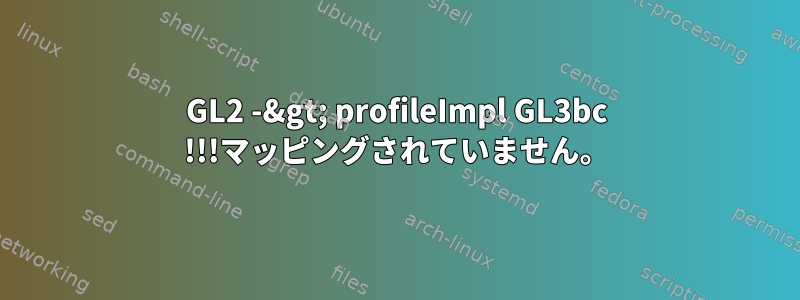 GL2 -&gt; profileImpl GL3bc !!!マッピングされていません。