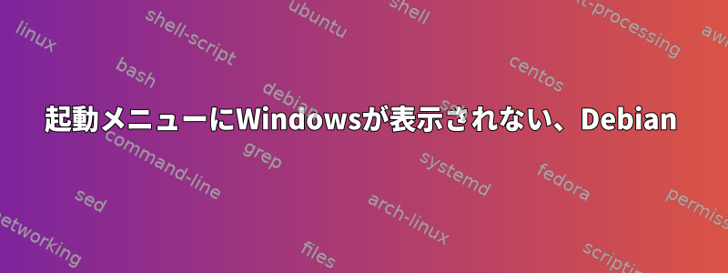 起動メニューにWindowsが表示されない、Debian