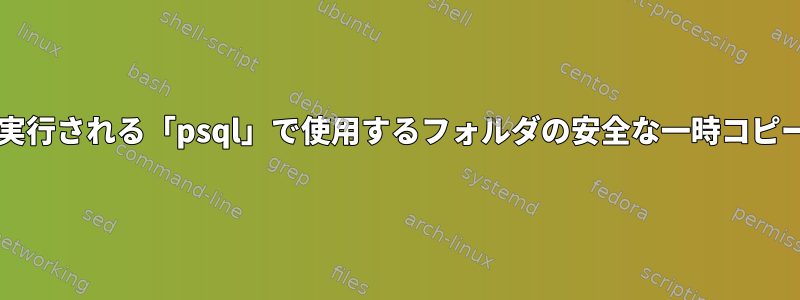 「postgres」で実行される「psql」で使用するフォルダの安全な一時コピーを作成します。