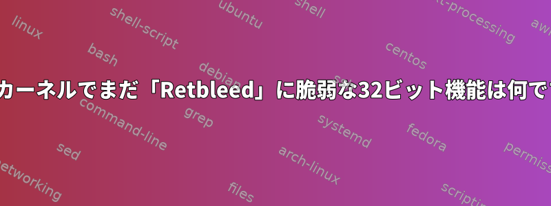 Linuxカーネルでまだ「Retbleed」に脆弱な32ビット機能は何ですか？