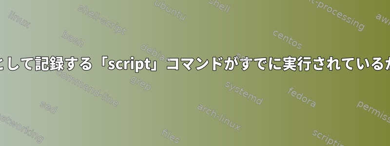 ターミナルセッションをtypescriptとして記録する「script」コマンドがすでに実行されているかどうかはどうすればわかりますか？