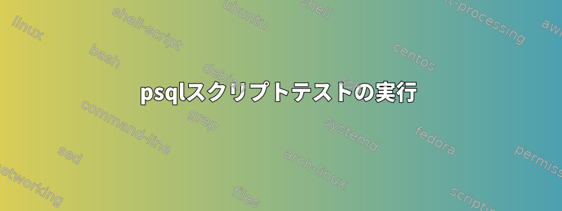 psqlスクリプトテストの実行