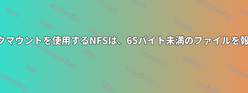 ゼロブロックマウントを使用するNFSは、65バイト未満のファイルを報告します。