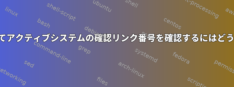 スクリプトを使用してアクティブシステムの確認リンク番号を確認するにはどうすればよいですか？