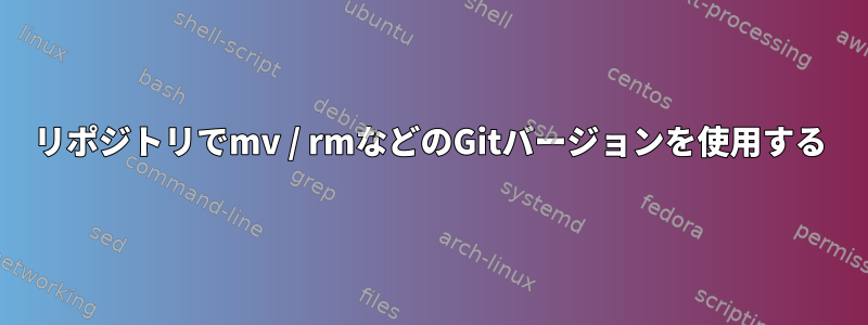 リポジトリでmv / rmなどのGitバージョンを使用する