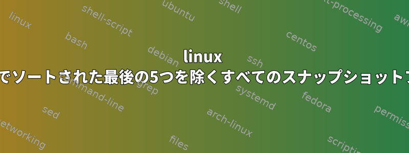 linux findコマンド+日付でソートされた最後の5つを除くすべてのスナップショットファイルを削除する