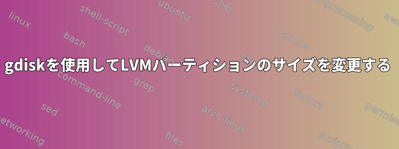 gdiskを使用してLVMパーティションのサイズを変更する