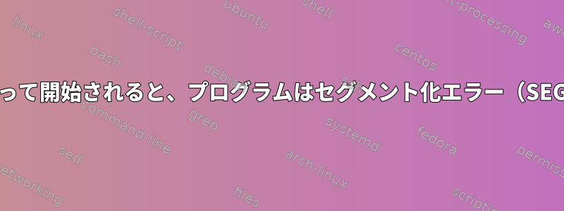 Sytemdサービスによって開始されると、プログラムはセグメント化エラー（SEGV）で終了しました。