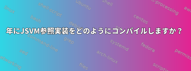 2022年にJSVM参照実装をどのようにコンパイルしますか？