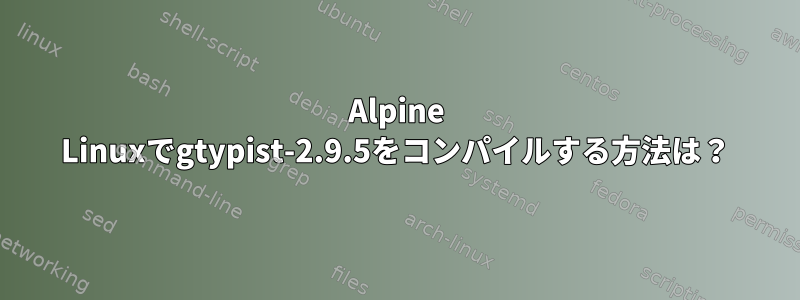 Alpine Linuxでgtypist-2.9.5をコンパイルする方法は？