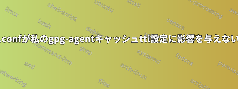 gpg-agent.confが私のgpg-agentキャッシュttl設定に影響を与えないようです。