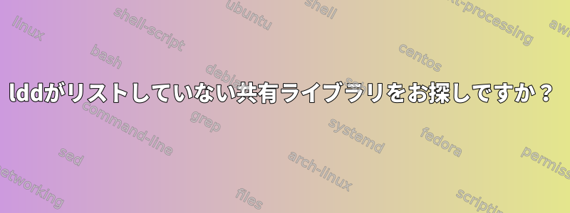 lddがリストしていない共有ライブラリをお探しですか？