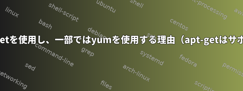 一部のLinuxではapt-getを使用し、一部ではyumを使用する理由（apt-getはサポートされていません）