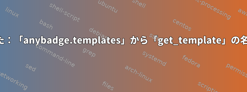 anybadgeが失敗しました：「anybadge.templates」から「get_template」の名前を取得できませんか？