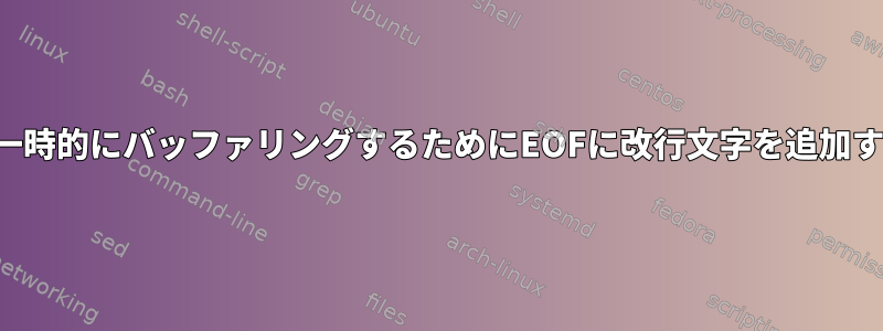 塊の一部を一時的にバッファリングするためにEOFに改行文字を追加する方法は？