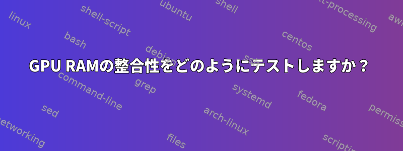 GPU RAMの整合性をどのようにテストしますか？