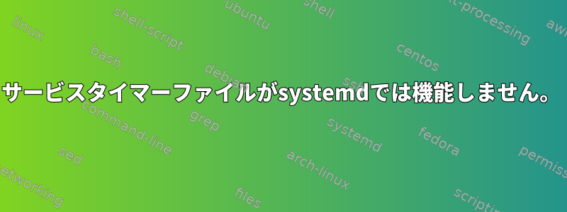 サービスタイマーファイルがsystemdでは機能しません。