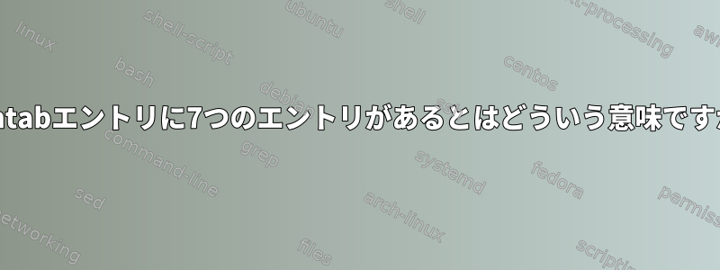 crontabエントリに7つのエントリがあるとはどういう意味ですか？