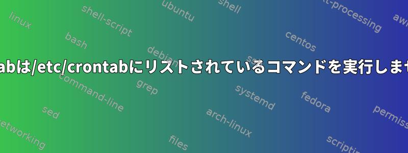 crontabは/etc/crontabにリストされているコマンドを実行しません。