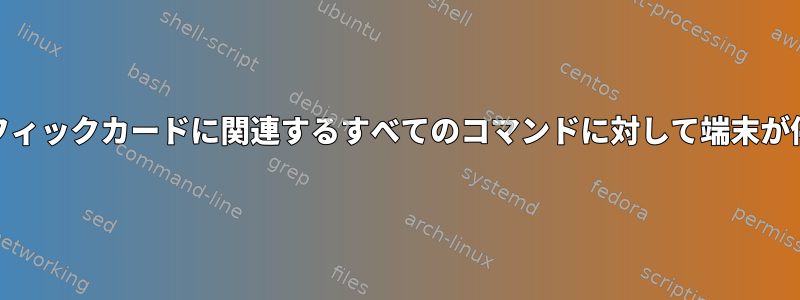 Nvidiaグラフィックカードに関連するすべてのコマンドに対して端末が停止します。