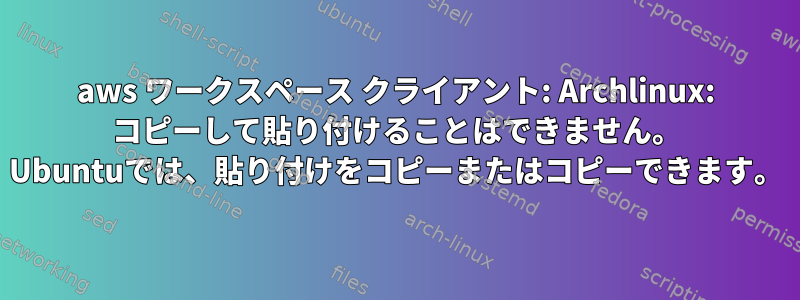 aws ワークスペース クライアント: Archlinux: コピーして貼り付けることはできません。 Ubuntuでは、貼り付けをコピーまたはコピーできます。