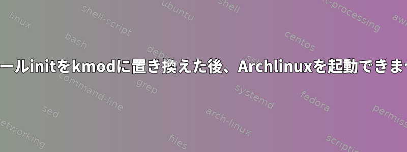 モジュールinitをkmodに置き換えた後、Archlinuxを起動できません。