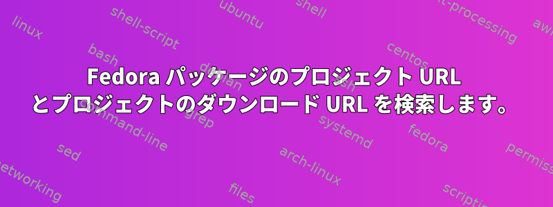 Fedora パッケージのプロジェクト URL とプロジェクトのダウンロード URL を検索します。