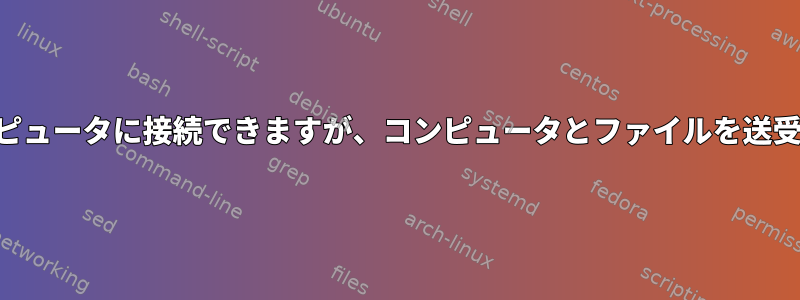 SSH経由でコンピュータに接続できますが、コンピュータとファイルを送受信できません。