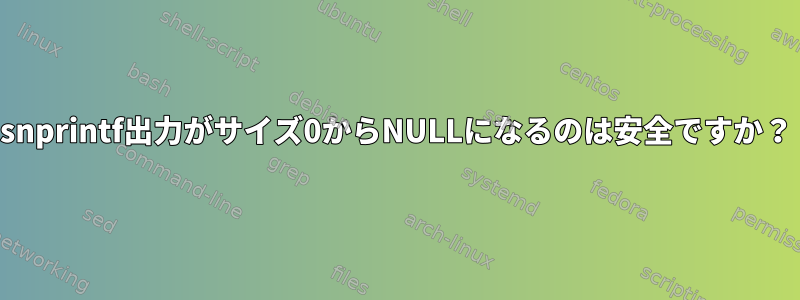 snprintf出力がサイズ0からNULLになるのは安全ですか？