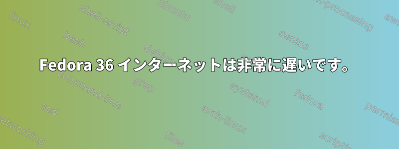 Fedora 36 インターネットは非常に遅いです。