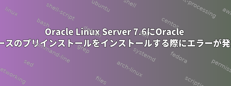 Oracle Linux Server 7.6にOracle 19cデータベースのプリインストールをインストールする際にエラーが発生しました。