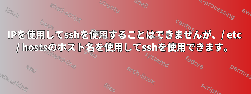 IPを使用してsshを使用することはできませんが、/ etc / hostsのホスト名を使用してsshを使用できます。