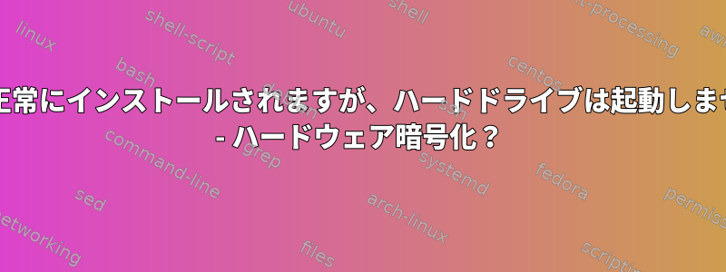 OSは正常にインストールされますが、ハードドライブは起動しません。 - ハードウェア暗号化？