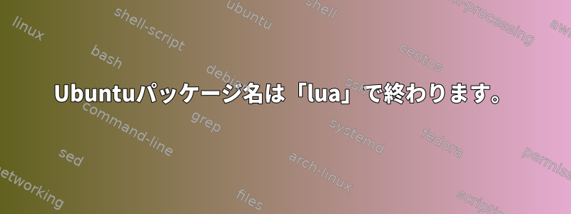 Ubuntuパッケージ名は「lua」で終わります。