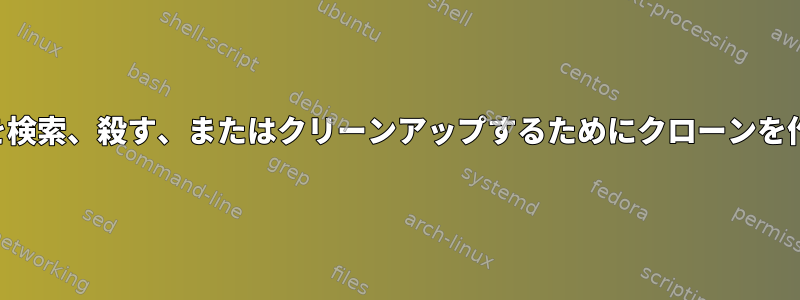 古い人形の実行を検索、殺す、またはクリーンアップするためにクローンを作成する方法は？