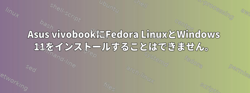 Asus vivobookにFedora LinuxとWindows 11をインストールすることはできません。