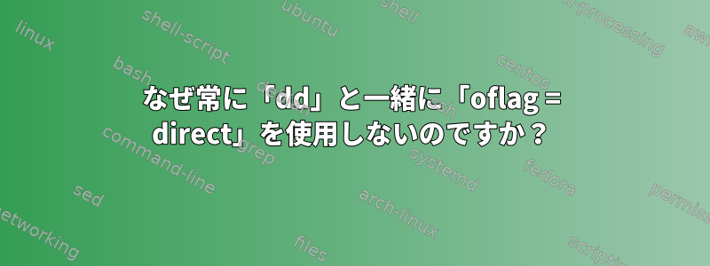 なぜ常に「dd」と一緒に「oflag = direct」を使用しないのですか？