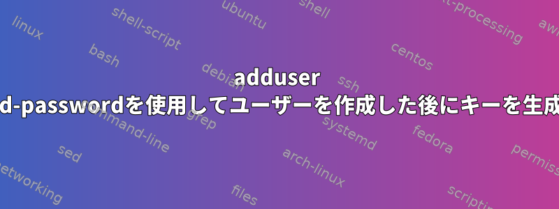 adduser --disabled-passwordを使用してユーザーを作成した後にキーを生成する方法