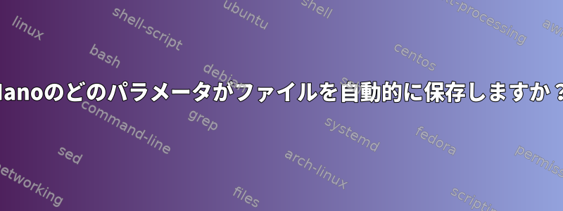 Nanoのどのパラメータがファイルを自動的に保存しますか？