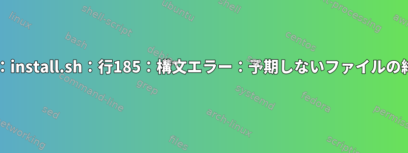 Bash：install.sh：行185：構文エラー：予期しないファイルの終わり