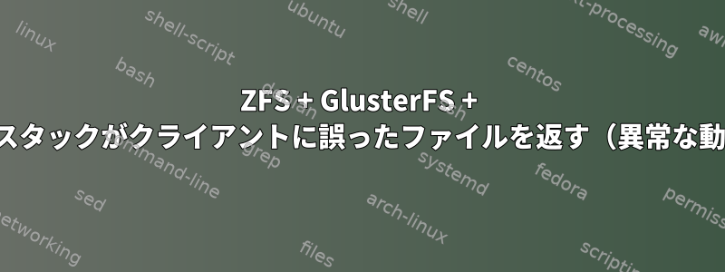 ZFS + GlusterFS + NFSスタックがクライアントに誤ったファイルを返す（異常な動作）