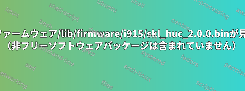 FOSSのみを使用して、「W：モジュールi915にファームウェア/lib/firmware/i915/skl_huc_2.0.0.binが見つからない可能性があります」を解決するには？ （非フリーソフトウェアパッケージは含まれていません）