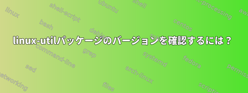 linux-utilパッケージのバージョンを確認するには？