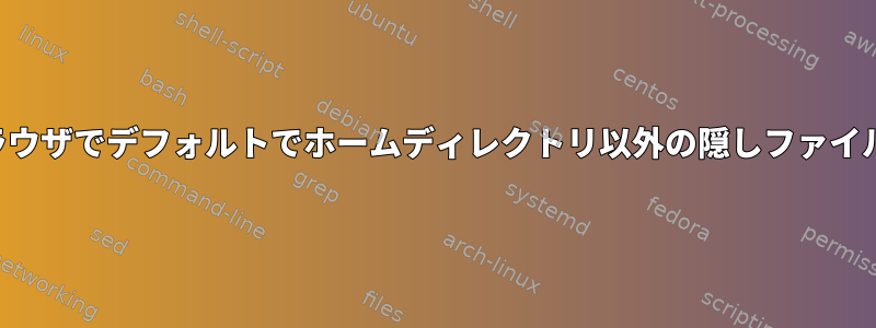 ファイルブラウザでデフォルトでホームディレクトリ以外の隠しファイルを表示する