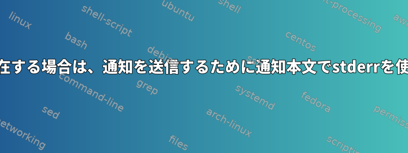 stderrが存在する場合は、通知を送信するために通知本文でstderrを使用します。