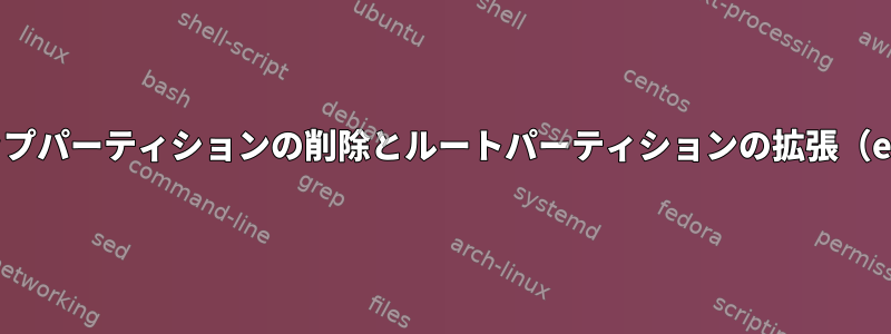 スワップパーティションの削除とルートパーティションの拡張（ext4）