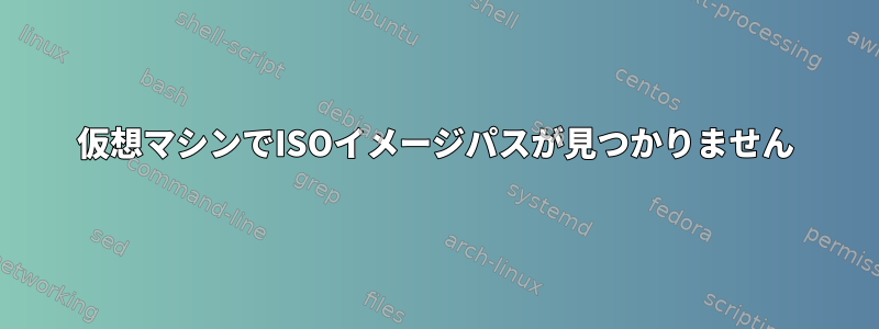 仮想マシンでISOイメージパスが見つかりません