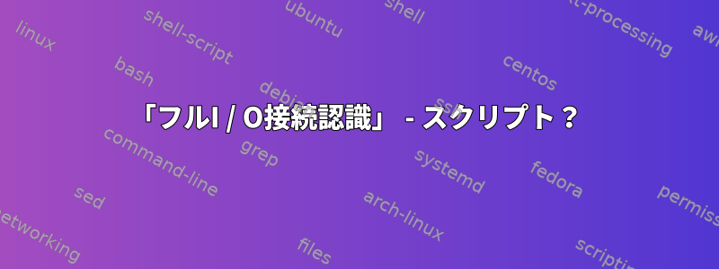 「フルI / O接続認識」 - スクリプト？