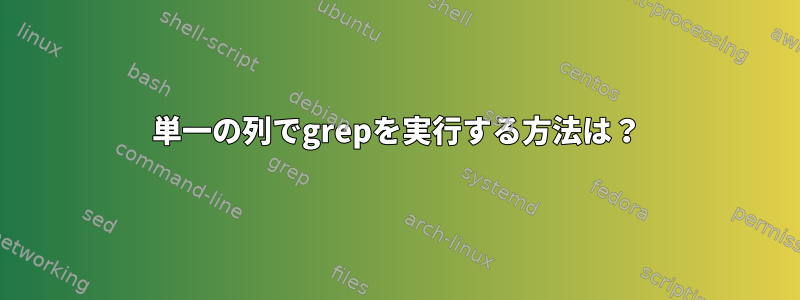 単一の列でgrepを実行する方法は？