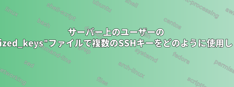 サーバー上のユーザーの "authorized_keys"ファイルで複数のSSHキーをどのように使用しますか？